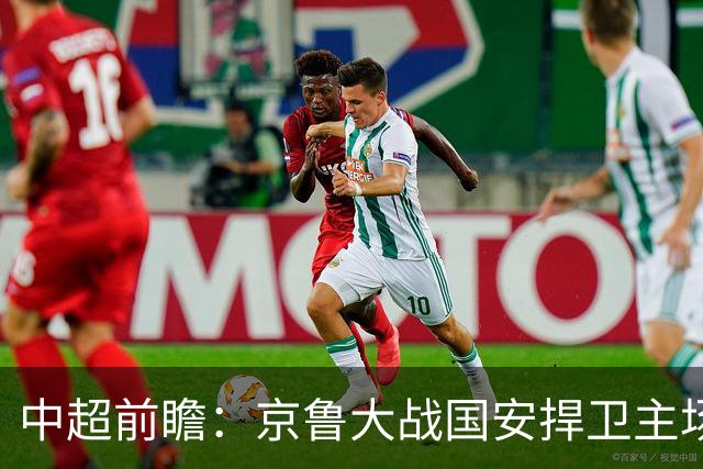 中超前瞻：京鲁大战国安捍卫主场不败 申花乘胜追击