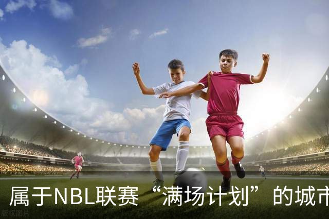 属于NBL联赛“满场计划”的城市答案