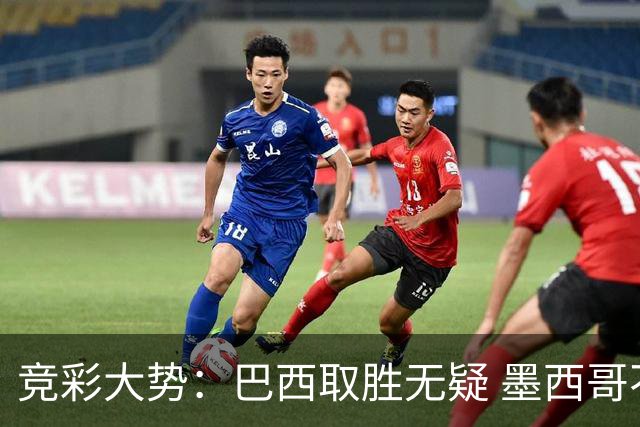 竞彩大势：巴西取胜无疑 墨西哥不败可期