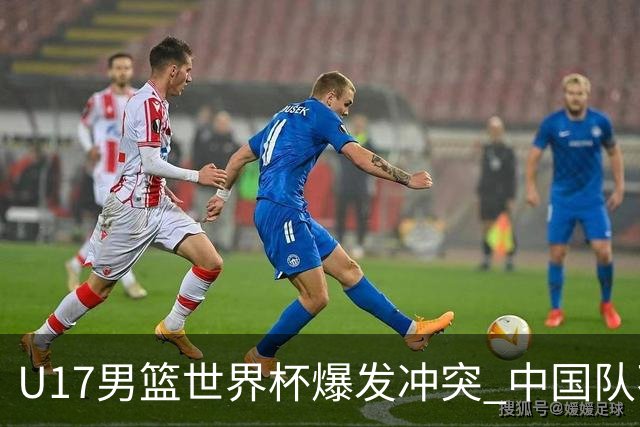 U17男篮世界杯爆发冲突 中国队不敌立陶宛淘汰赛战法国